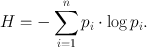 $$H = - \sum\limits_{i = 1}^n {p_i \cdot \log p_i } .$$