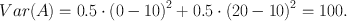 $$Var(A) = 0.5 \cdot \left( {0 - 10} \right)^2 + 0.5 \cdot \left( {20 - 10} \right)^2 = 100.$$